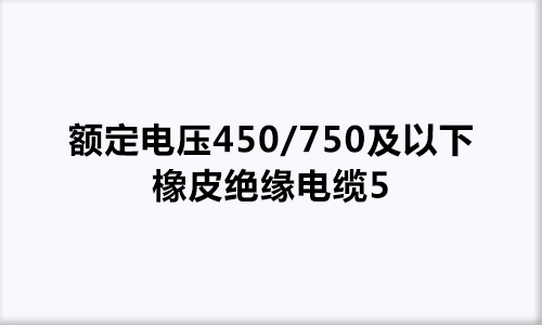 额定电压450/750及以下橡皮绝缘电缆