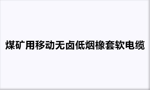 煤矿用移动无卤低烟橡套软电缆