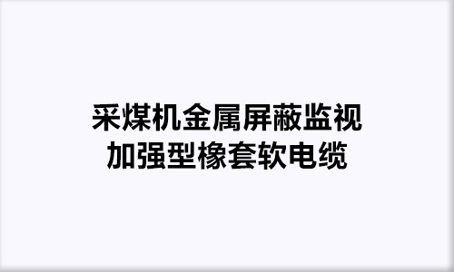 采煤机金属屏蔽监视加强型橡套软电缆