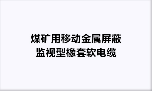 煤矿用移动金属屏蔽监视型橡套软电缆