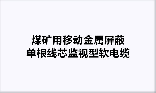 煤矿用移动金属屏蔽单根线芯监视型软电缆