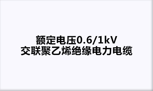 额定电压0.6/1kV交联聚乙烯绝缘电力电缆