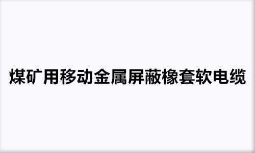 煤礦用移動金屬屏蔽橡套軟電纜